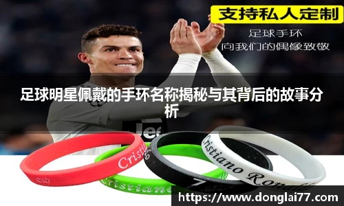 足球明星佩戴的手环名称揭秘与其背后的故事分析